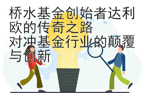 桥水基金创始者达利欧的传奇之路  
对冲基金行业的颠覆与创新